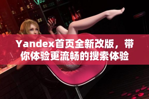 Yandex首页全新改版，带你体验更流畅的搜索体验