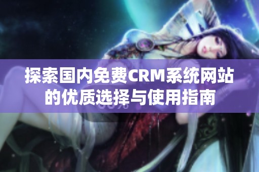 探索国内免费CRM系统网站的优质选择与使用指南