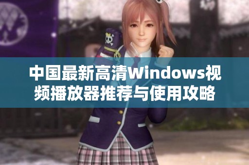 中国最新高清Windows视频播放器推荐与使用攻略