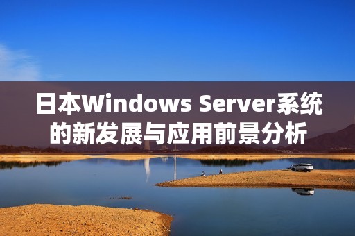 日本Windows Server系统的新发展与应用前景分析