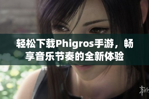 轻松下载Phigros手游，畅享音乐节奏的全新体验