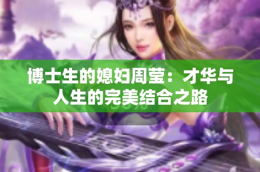 博士生的媳妇周莹：才华与人生的完美结合之路