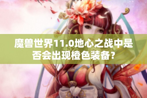 魔兽世界11.0地心之战中是否会出现橙色装备？