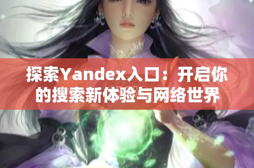 探索Yandex入口：开启你的搜索新体验与网络世界