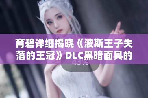 育碧详细揭晓《波斯王子失落的王冠》DLC黑暗面具的精彩内容