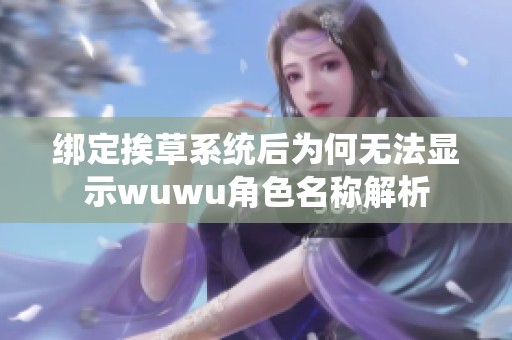 绑定挨草系统后为何无法显示wuwu角色名称解析