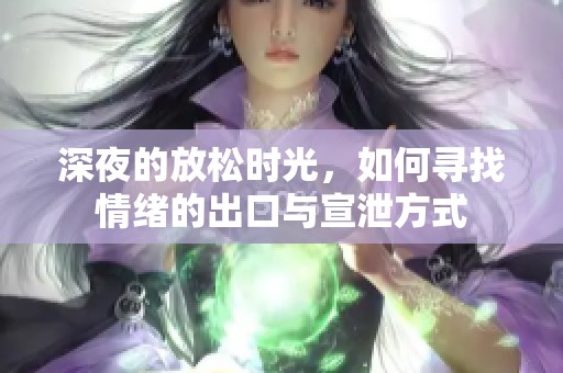 深夜的放松时光，如何寻找情绪的出口与宣泄方式