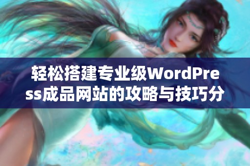 轻松搭建专业级WordPress成品网站的攻略与技巧分享