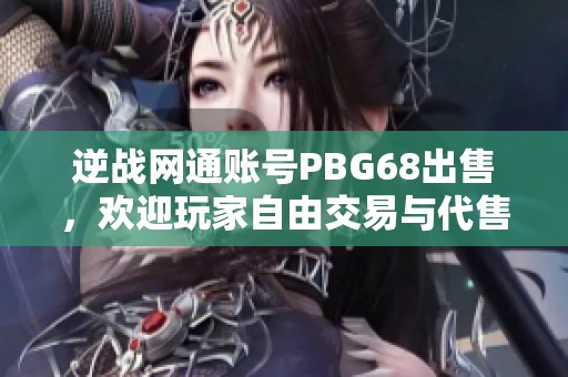 逆战网通账号PBG68出售，欢迎玩家自由交易与代售！