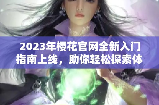 2023年樱花官网全新入门指南上线，助你轻松探索体验