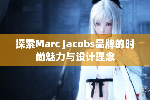 探索Marc Jacobs品牌的时尚魅力与设计理念