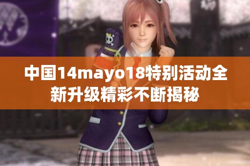 中国14mayo18特别活动全新升级精彩不断揭秘