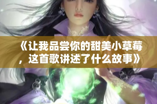 《让我品尝你的甜美小草莓，这首歌讲述了什么故事》