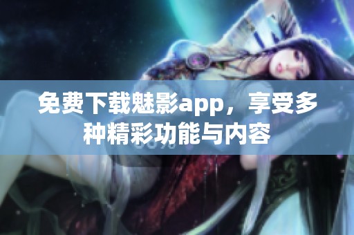 免费下载魅影app，享受多种精彩功能与内容