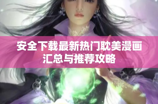 安全下载最新热门耽美漫画汇总与推荐攻略