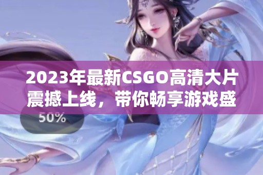 2023年最新CSGO高清大片震撼上线，带你畅享游戏盛宴