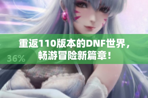 重返110版本的DNF世界，畅游冒险新篇章！