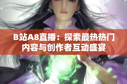 B站A8直播：探索最热热门内容与创作者互动盛宴