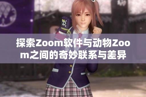 探索Zoom软件与动物Zoom之间的奇妙联系与差异