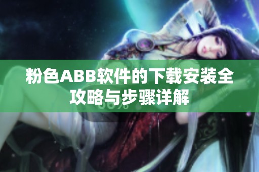 粉色ABB软件的下载安装全攻略与步骤详解