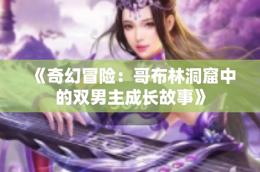 《奇幻冒险：哥布林洞窟中的双男主成长故事》