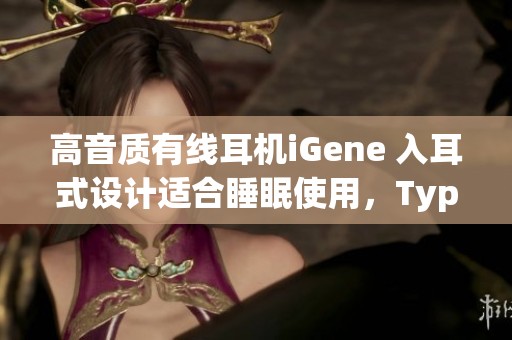 高音质有线耳机iGene 入耳式设计适合睡眠使用，Type-C连接更便捷