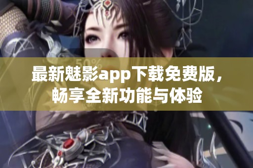 最新魅影app下载免费版，畅享全新功能与体验