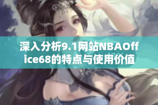 深入分析9.1网站NBAOffice68的特点与使用价值