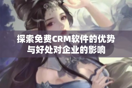 探索免费CRM软件的优势与好处对企业的影响