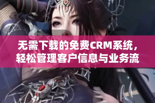 无需下载的免费CRM系统，轻松管理客户信息与业务流程