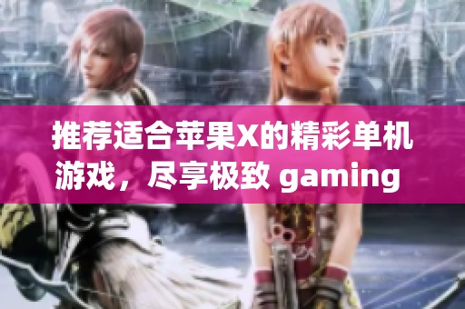 推荐适合苹果X的精彩单机游戏，尽享极致 gaming 体验