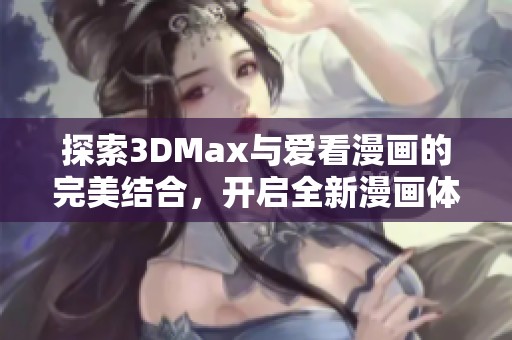 探索3DMax与爱看漫画的完美结合，开启全新漫画体验