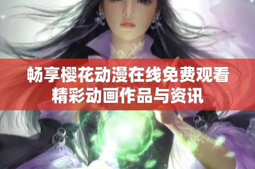 畅享樱花动漫在线免费观看精彩动画作品与资讯