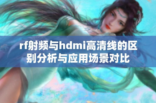 rf射频与hdmi高清线的区别分析与应用场景对比