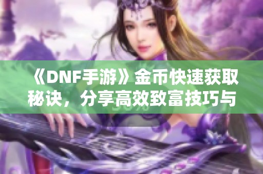 《DNF手游》金币快速获取秘诀，分享高效致富技巧与方法