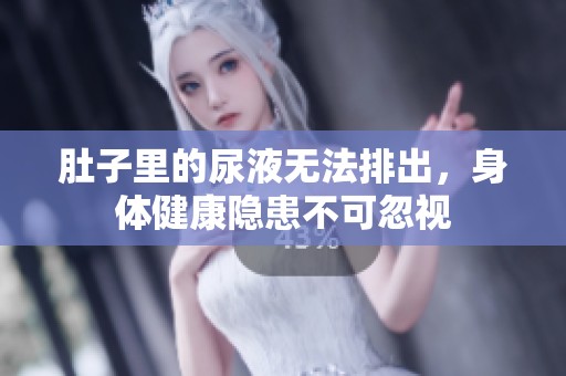 肚子里的尿液无法排出，身体健康隐患不可忽视