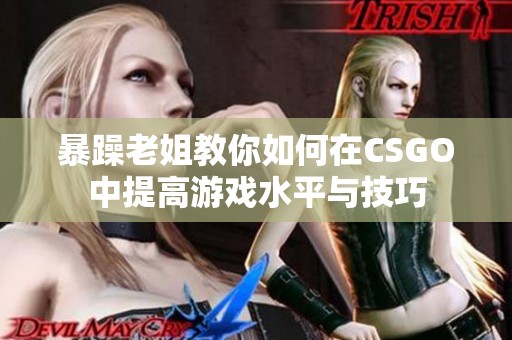 暴躁老姐教你如何在CSGO中提高游戏水平与技巧