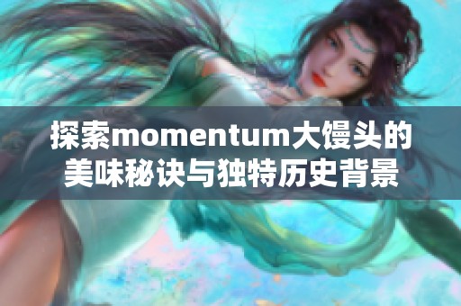 探索momentum大馒头的美味秘诀与独特历史背景