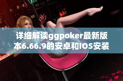 详细解读ggpoker最新版本6.66.9的安卓和IOS安装步骤