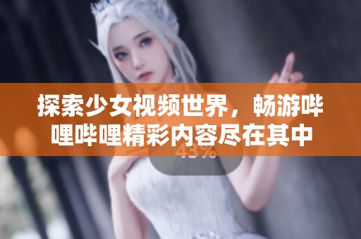 探索少女视频世界，畅游哔哩哔哩精彩内容尽在其中