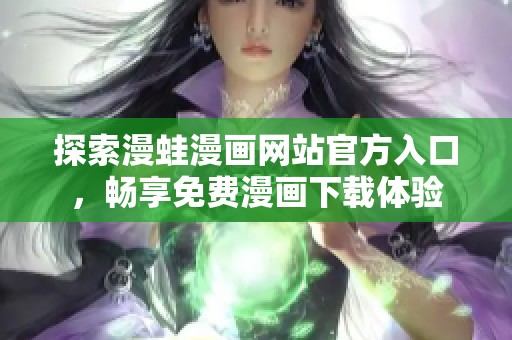 探索漫蛙漫画网站官方入口，畅享免费漫画下载体验