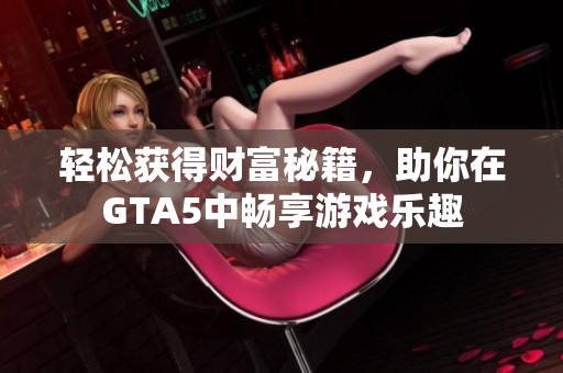 轻松获得财富秘籍，助你在GTA5中畅享游戏乐趣