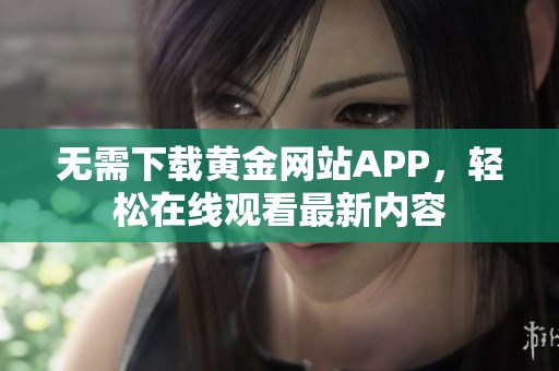 无需下载黄金网站APP，轻松在线观看最新内容