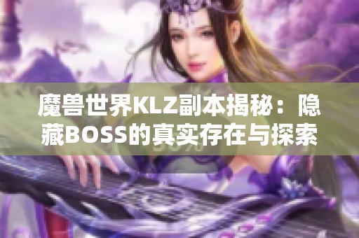 魔兽世界KLZ副本揭秘：隐藏BOSS的真实存在与探索攻略