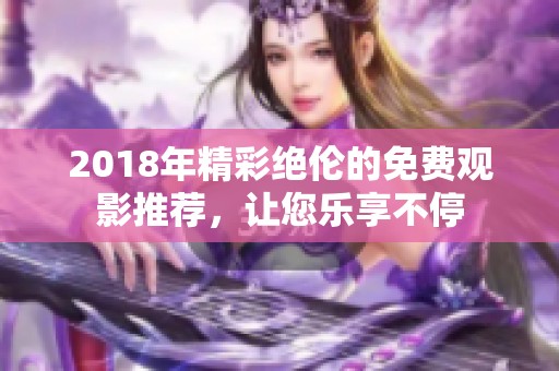 2018年精彩绝伦的免费观影推荐，让您乐享不停