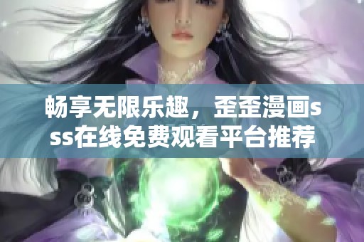 畅享无限乐趣，歪歪漫画sss在线免费观看平台推荐