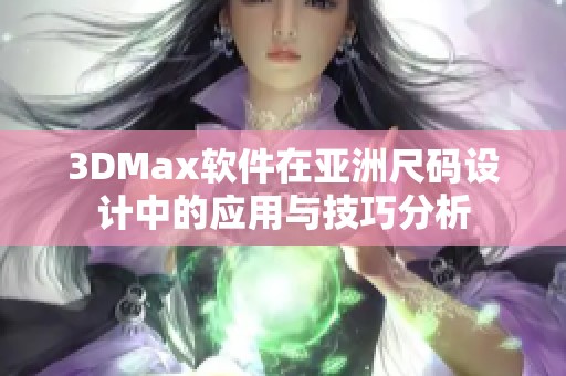 3DMax软件在亚洲尺码设计中的应用与技巧分析