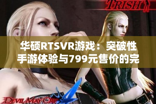 华硕RTSVR游戏：突破性手游体验与799元售价的完美结合