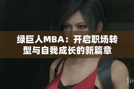 绿巨人MBA：开启职场转型与自我成长的新篇章