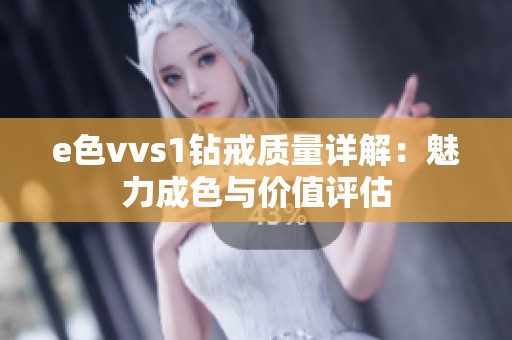 e色vvs1钻戒质量详解：魅力成色与价值评估